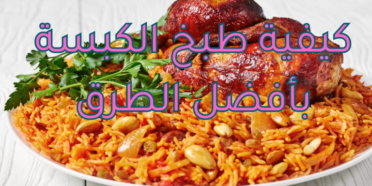 Read more about the article كيفية طبخ الكبسة بأفضل الطرق والنصائح القيمة